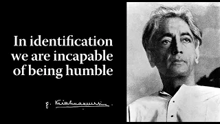 In identification we are incapable of being humble | Krishnamurti