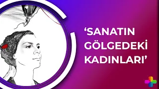 Merve Küçüksarp ile Kadın Farkı - 'Sanatın Gölgede Kalan Kadınları'