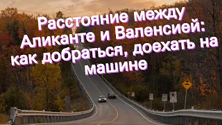 Расстояние между Аликанте и Валенсией: как добраться, доехать на машине