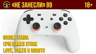 «Не занесли» 89. Google Stadia, Epic Games Store и "Любовь, смерть и роботы"