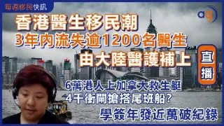 4月22日【每週移民快訊】香港醫生移民潮？3年內流失逾1200名醫生由大陸醫護補上？6萬港人登上加拿大救生艇 4千衝閘搶搭尾班船？ 加拿大學簽年發近萬破紀錄？