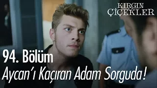 Aycan'ı kaçıran adam sorguda! - Kırgın Çiçekler 94. Bölüm