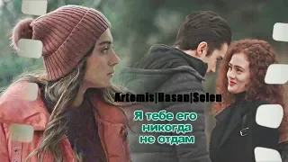 ARTEMIS | HASAN | SELEN Я ТЕБЕ ЕГО НИКОГДА НЕ ОТДАМ