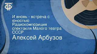 Алексей Арбузов. И вновь - встреча с юностью. Радиокомпозиция спектакля Малого театра СССР