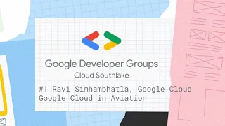 GDG Cloud Southlake no  1 Ravi Simhambhatla Google Cloud in Aviation