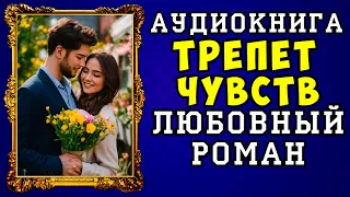 😱 АУДИОКНИГА ЛЮБОВНЫЙ РОМАН: ТРЕПЕТ ЧУВСТВ 😱 ПОЛНАЯ ВЕРСИЯ 😱 НОВИНКА 2023 😱