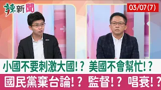 【辣新聞152 重點摘要】小國不要刺激大國!? 美國不會幫忙!? 國民黨棄台論!? 監督!? 唱衰!? 2022.03.07(7)