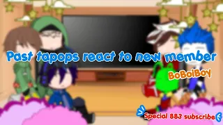 past tapops react to new member || BoBoiBoy✨|| special 883 subscribe 😍 || part 1/2