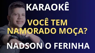 KARAOKÊ - VOCÊ TEM NAMORADO MOÇA - NADSON O FERINHA