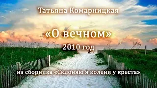 Татьяна Комарницкая "О вечном" христианское стихотворение