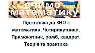 Підготовка до ЗНО з математики. Чотирикутники. Прямокутник, ромб, квадрат. Теорія та практика