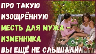 Про такую изощрённую месть для мужа - изменника вы ещё не слышали!