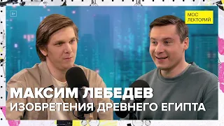 Изобретения Древнего Египта | Максим Лебедев Лекция 2024 | Мослекторий