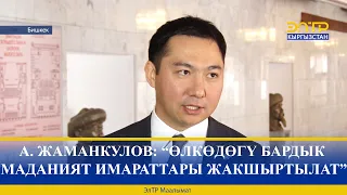 А. ЖАМАНКУЛОВ: “ӨЛКӨДӨГҮ БАРДЫК МАДАНИЯТ ИМАРАТТАРЫ ЖАКШЫРТЫЛАТ”