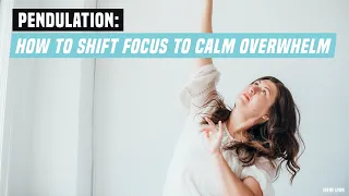 Pendulation: How to Shift Focus To Calm Overwhelm