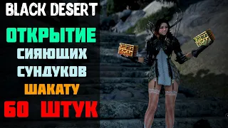 Ивент - ОТКРЫТИЕ 60 СИЯЮЩИХ СУНДУКОВ ШАКАТУ НА 6 МИЛЛИАРДОВ! | [Black Desert]