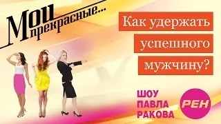 МОИ ПРЕКРАСНЫЕ... Павел Раков. Выпуск 16 «Как удержать успешного мужчину»