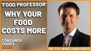 The "Food Professor" Sylvain Charlebois: Why Your Food Costs More | Consumer Choice Radio