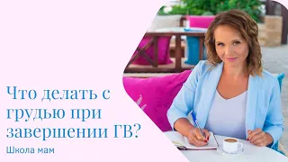 Что делать с грудью при завершении ГВ?