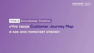 Урок 2. Анна Шамова, Travelline: «Что такое customer Journey Map и как оно помогает отелю»