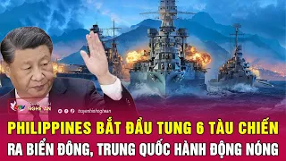 Điểm nóng quốc tế : Philippines bắt đầu tung 6 tàu chiến ra biển Đông, Trung Quốc hành động nóng