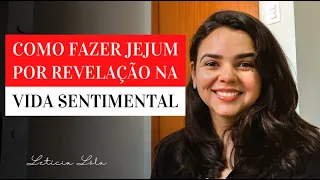 COMO FAZER JEJUM POR REVELAÇÃO NA VIDA SENTIMENTAL | LETÍCIA LÔLA