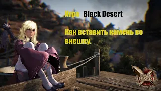 Игра Black Desert . Как вставить камень во внешку.