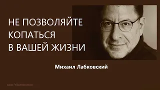 НЕ ПОЗВОЛЯЙТЕ КОПАТЬСЯ В ВАШЕЙ ЖИЗНИ Михаил Лабковский