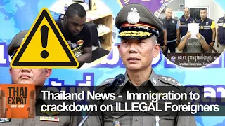Thailand News -  Immigration to crackdown on ILLEGAL Foreigners