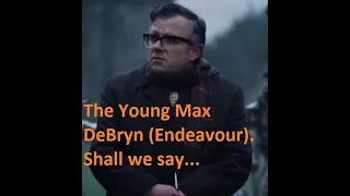 The Young Max DeBryn (James Bradshaw)(Endeavour). Shall we say...(Insert time).