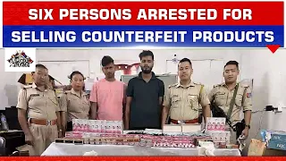 SIX PERSONS ARRESTED IN DIMAPUR FOR SELLING COUNTERFEIT PRODUCTS