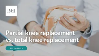 Partial knee replacement vs. total knee replacement | BMI Healthcare