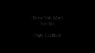 I knew you were trouble -  Emily K Edition