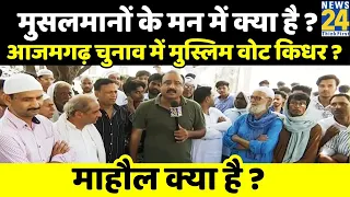 मुसलमानों के मन में क्या है ? Azamgarh चुनाव में मुस्लिम वोट किधर ? माहौल क्या है ? | Rajeev Ranjan