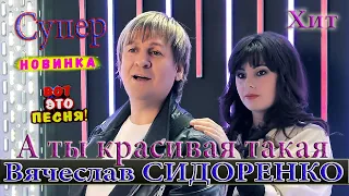 А ТЫ КРАСИВАЯ ТАКАЯ 💔 Вячеслав СИДОРЕНКО 💥ЖИЗНЕННАЯ ПЕСНЯ!💥 ЦЕПЛЯЕТ💯👍