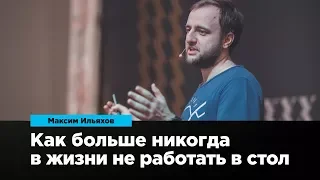 Как больше никогда в жизни не работать в стол | Максим Ильяхов | Prosmotr