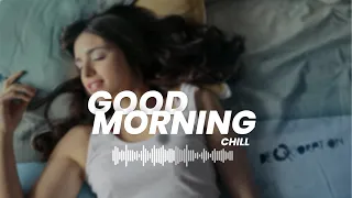Chill morning songs playlist to wake up happy