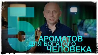 5 АРОМАТОВ ДЛЯ БОГАТОГО ЧЕЛОВЕКА