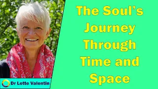 Dr Lotte Valentin - The Soul's Journey Through Time and Space