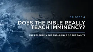 Does the Bible Really Teach Imminency? // THE RAPTURE & ENDURANCE OF THE SAINTS: Episode 4
