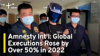 Amnesty Int'l Report: Global Executions Rose by Over 50% in 2022 | TaiwanPlus News