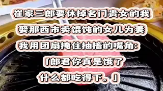 崔家三郎要休掉名门贵女的我，娶那西市卖馄饨的女儿为妻。我用团扇掩住抽搐的嘴角：「郎君你真是饿了，什么都吃得下。」后来一向以端方清正闻名的崔家大郎翻墙而来，伏在