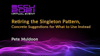 Retiring the Singleton Pattern, Concrete Suggestions for What to Use Instead - Pete Muldoon ACCU 21