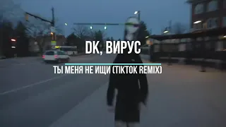 DK, ВИРУС - Ты меня не ищи (TikTok Remix)