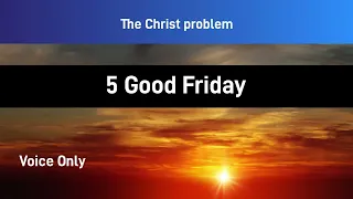 The Christ problem  -- 5   Good Friday