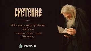 Схиархимандрит Илий (Ноздрин): "Нельзя решать проблемы без Бога"