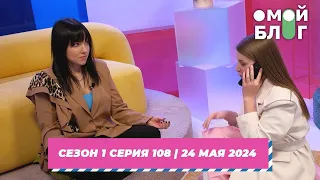 О МОЙ БЛОГ | 1 СЕЗОН 108 СЕРИЯ | 24 МАЯ