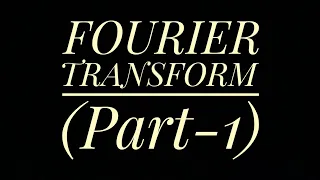 FOURIER TRANSFORM ( Part 1 )