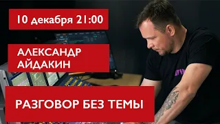 Разговор без темы. Александр Айдакин