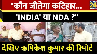 Katihar...किसकी जीत, किसकी हार ?...क्या है कटिहार के मुद्दे...INDIA या NDA ? देखिए Door-to-Door